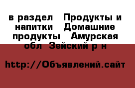  в раздел : Продукты и напитки » Домашние продукты . Амурская обл.,Зейский р-н